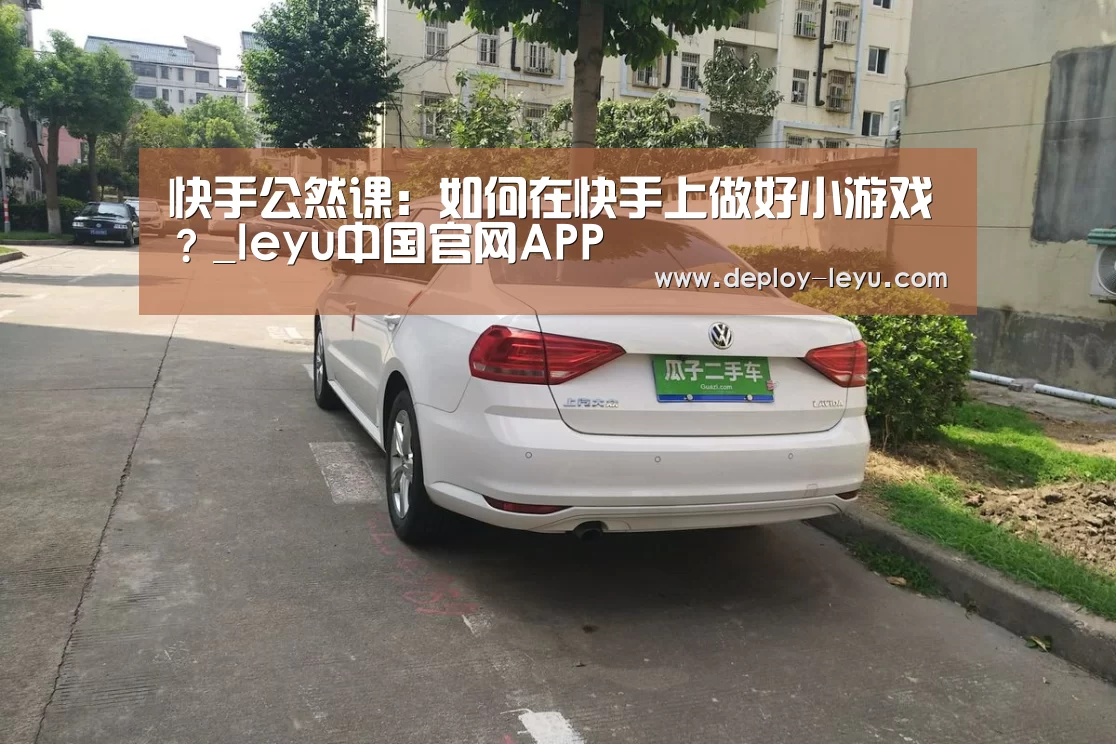 快手公然课:如何在快手上做好小游戏?_leyu中国官网APP(图4) 乐鱼