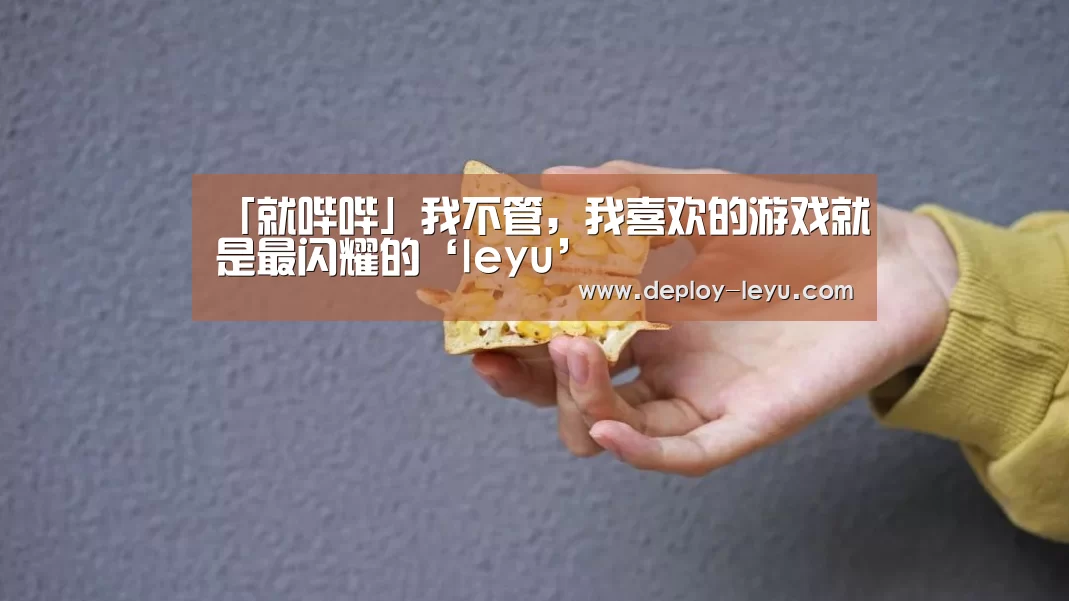 「就哔哔」我不管，我喜欢的游戏就是最闪耀的‘leyu’(图2)