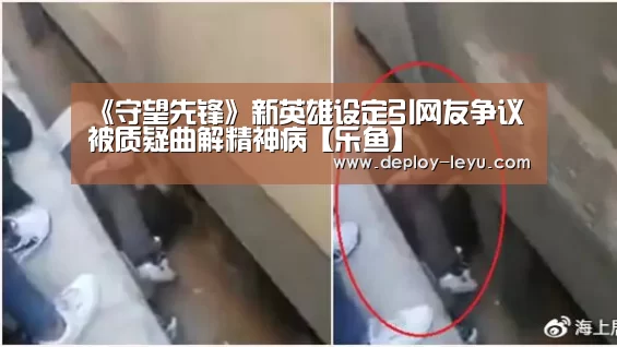 《守望先锋》新英雄设定引网友争议 被质疑曲解精神病【乐鱼】(图1) leyu中国官网APP